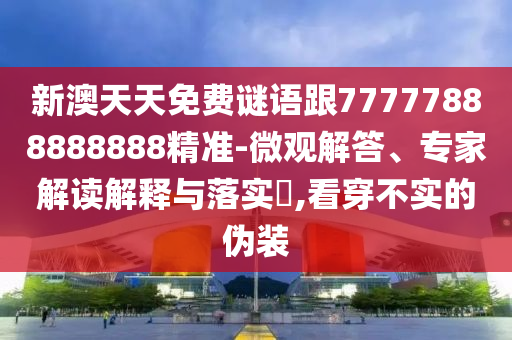 新澳天天免費(fèi)謎語跟77777888888888精準(zhǔn)-微觀解答、專家解讀解釋與落實(shí)?,看穿不實(shí)的偽裝