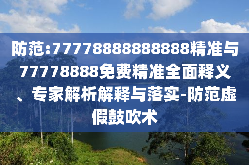 防范:77778888888888精準(zhǔn)與77778888免費(fèi)精準(zhǔn)全面釋義、專家解析解釋與落實(shí)-防范虛假鼓吹術(shù)