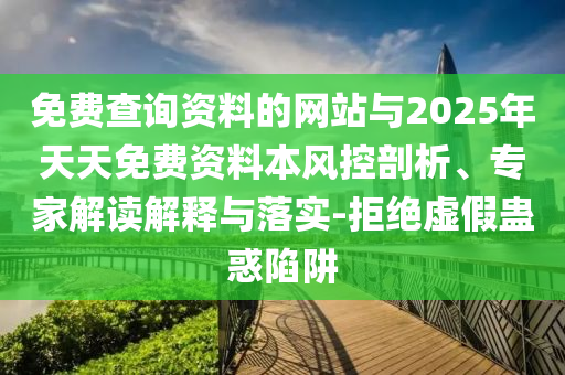免費查詢資料的網(wǎng)站與2025年天天免費資料本風(fēng)控剖析、專家解讀解釋與落實-拒絕虛假蠱惑陷阱