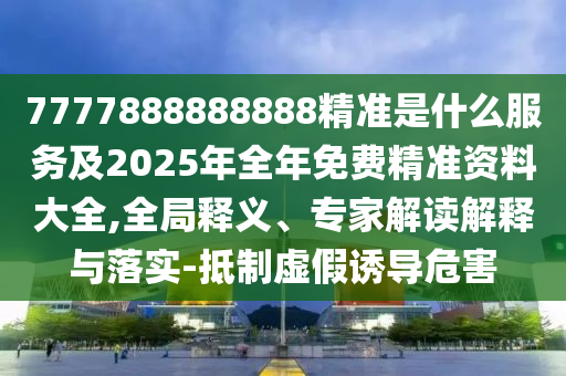 7777888888888精準(zhǔn)是什么服務(wù)及2025年全年免費(fèi)精準(zhǔn)資料大全,全局釋義、專家解讀解釋與落實(shí)-抵制虛假誘導(dǎo)危害