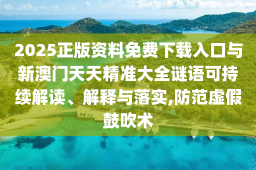 2025正版資料免費下載入口與新澳門天天精準大全謎語可持續(xù)解讀、解釋與落實,防范虛假鼓吹術(shù)
