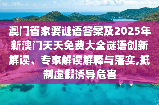 澳門(mén)管家婆謎語(yǔ)答案及2025年新澳門(mén)天天免費(fèi)大全謎語(yǔ)創(chuàng)新解讀、專(zhuān)家解讀解釋與落實(shí),抵制虛假誘導(dǎo)危害