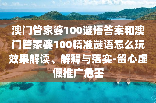 澳門管家婆100謎語(yǔ)答案和澳門管家婆100精準(zhǔn)謎語(yǔ)怎么玩效果解讀、解釋與落實(shí)-留心虛假推廣危害