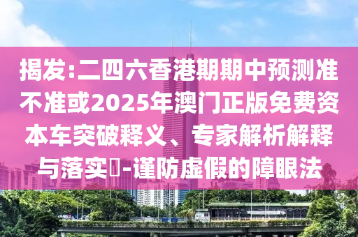揭發(fā):二四六香港期期中預(yù)測(cè)準(zhǔn)不準(zhǔn)或2025年澳門正版免費(fèi)資本車突破釋義、專家解析解釋與落實(shí)?-謹(jǐn)防虛假的障眼法