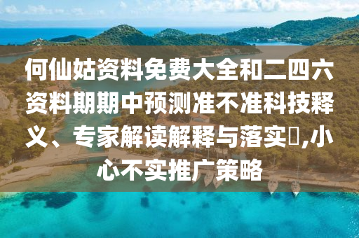 何仙姑資料免費(fèi)大全和二四六資料期期中預(yù)測(cè)準(zhǔn)不準(zhǔn)科技釋義、專家解讀解釋與落實(shí)?,小心不實(shí)推廣策略