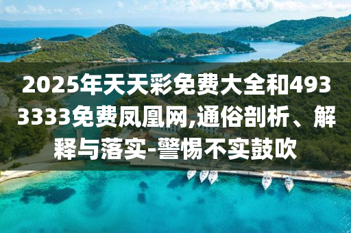 2025年天天彩免費(fèi)大全和4933333免費(fèi)鳳凰網(wǎng),通俗剖析、解釋與落實(shí)-警惕不實(shí)鼓吹