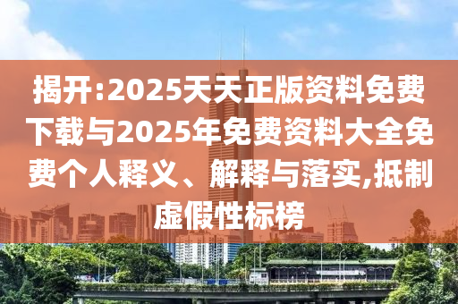 揭開:2025天天正版資料免費(fèi)下載與2025年免費(fèi)資料大全免費(fèi)個人釋義、解釋與落實(shí),抵制虛假性標(biāo)榜