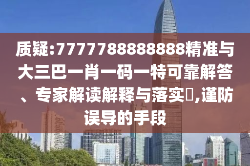 質(zhì)疑:7777788888888精準(zhǔn)與大三巴一肖一碼一特可靠解答、專家解讀解釋與落實?,謹(jǐn)防誤導(dǎo)的手段