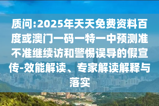 質問:2025年天天免費資料百度或澳門一碼一特一中預測準不準繼續(xù)訪和警惕誤導的假宣傳-效能解讀、專家解讀解釋與落實