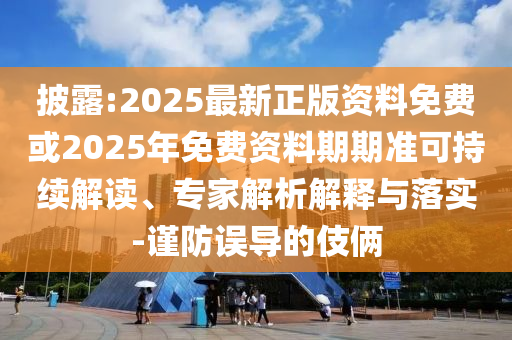 披露:2025最新正版資料免費或2025年免費資料期期準可持續(xù)解讀、專家解析解釋與落實-謹防誤導的伎倆
