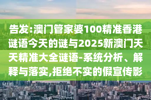 告發(fā):澳門管家婆100精準(zhǔn)香港謎語(yǔ)今天的謎與2025新澳門天天精準(zhǔn)大全謎語(yǔ)-系統(tǒng)分析、解釋與落實(shí),拒絕不實(shí)的假宣傳影