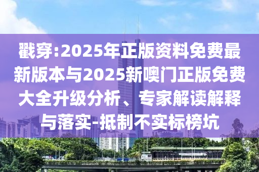 戳穿:2025年正版資料免費(fèi)最新版本與2025新噢門正版免費(fèi)大全升級分析、專家解讀解釋與落實(shí)-抵制不實(shí)標(biāo)榜坑