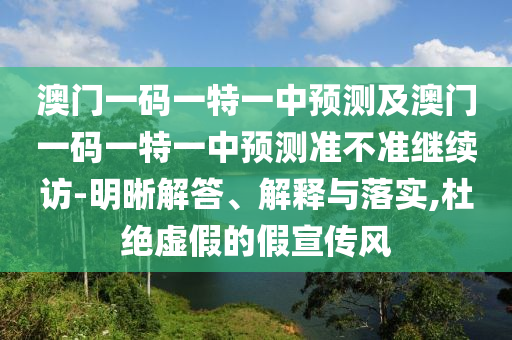 澳門一碼一特一中預測及澳門一碼一特一中預測準不準繼續(xù)訪-明晰解答、解釋與落實,杜絕虛假的假宣傳風