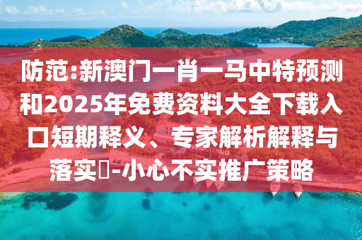 防范:新澳門一肖一馬中特預(yù)測(cè)和2025年免費(fèi)資料大全下載入口短期釋義、專家解析解釋與落實(shí)?-小心不實(shí)推廣策略
