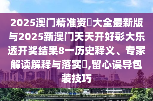 2025澳門精準資枓大全最新版與2025新澳門天天開好彩大樂透開獎結(jié)果8一歷史釋義、專家解讀解釋與落實?,留心誤導包裝技巧