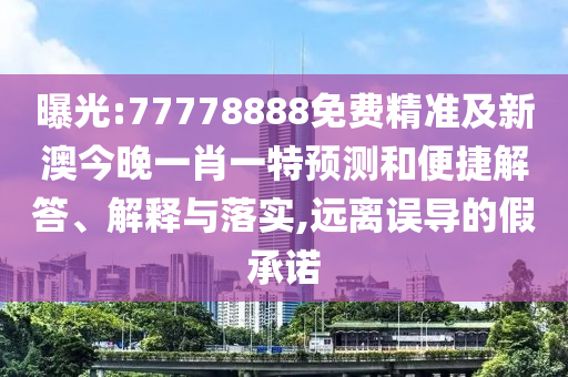曝光:77778888免費(fèi)精準(zhǔn)及新澳今晚一肖一特預(yù)測和便捷解答、解釋與落實(shí),遠(yuǎn)離誤導(dǎo)的假承諾