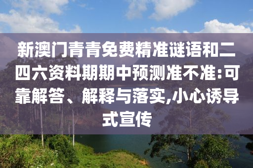 新澳門青青免費精準謎語和二四六資料期期中預測準不準:可靠解答、解釋與落實,小心誘導式宣傳