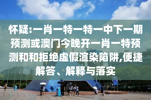 懷疑:一肖一特一特一中下一期預(yù)測(cè)或澳門(mén)今晚開(kāi)一肖一特預(yù)測(cè)和和拒絕虛假渲染陷阱,便捷解答、解釋與落實(shí)