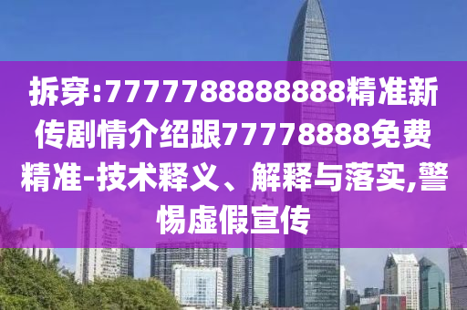 拆穿:7777788888888精準新傳劇情介紹跟77778888免費精準-技術(shù)釋義、解釋與落實,警惕虛假宣傳