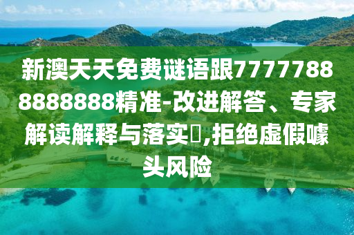 新澳天天免費(fèi)謎語(yǔ)跟77777888888888精準(zhǔn)-改進(jìn)解答、專(zhuān)家解讀解釋與落實(shí)?,拒絕虛假噱頭風(fēng)險(xiǎn)