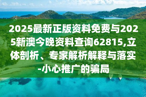 2025最新正版資料免費與2025新澳今晚資料查詢62815,立體剖析、專家解析解釋與落實-小心推廣的騙局