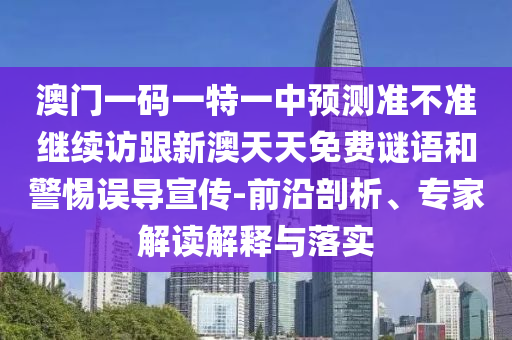 澳門(mén)一碼一特一中預(yù)測(cè)準(zhǔn)不準(zhǔn)繼續(xù)訪跟新澳天天免費(fèi)謎語(yǔ)和警惕誤導(dǎo)宣傳-前沿剖析、專家解讀解釋與落實(shí)