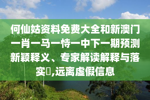 何仙姑資料免費大全和新澳門一肖一馬一恃一中下一期預測新穎釋義、專家解讀解釋與落實?,遠離虛假信息