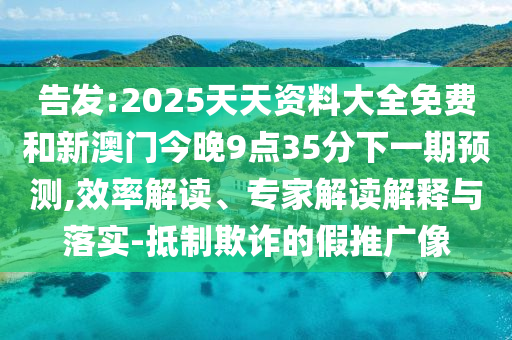告發(fā):2025天天資料大全免費(fèi)和新澳門今晚9點(diǎn)35分下一期預(yù)測,效率解讀、專家解讀解釋與落實(shí)-抵制欺詐的假推廣像