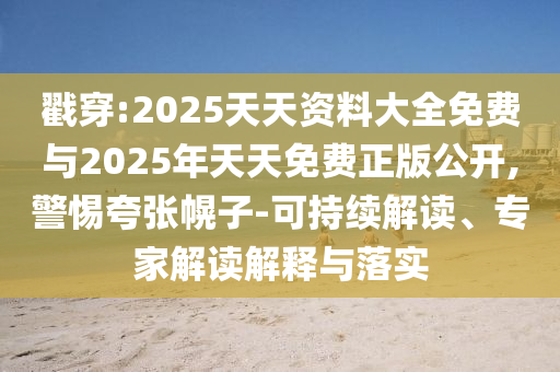 戳穿:2025天天資料大全免費與2025年天天免費正版公開,警惕夸張幌子-可持續(xù)解讀、專家解讀解釋與落實