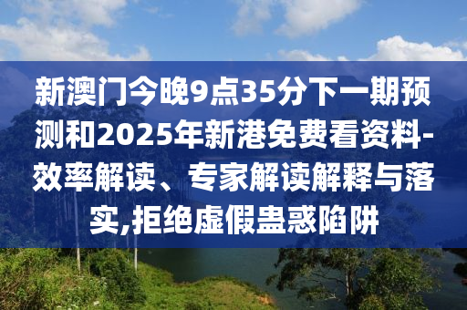 新澳門今晚9點35分下一期預測和2025年新港免費看資料-效率解讀、專家解讀解釋與落實,拒絕虛假蠱惑陷阱