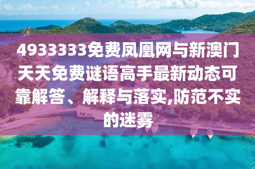 4933333免費鳳凰網與新澳門天天免費謎語高手最新動態(tài)可靠解答、解釋與落實,防范不實的迷霧