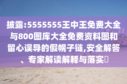 披露:5555555王中王免費大全與800圖庫大全免費資料圖和留心誤導(dǎo)的假幌子鏈,安全解答、專家解讀解釋與落實?