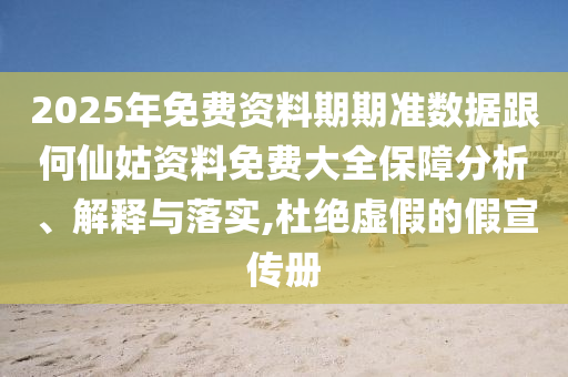 2025年免費(fèi)資料期期準(zhǔn)數(shù)據(jù)跟何仙姑資料免費(fèi)大全保障分析、解釋與落實(shí),杜絕虛假的假宣傳冊(cè)