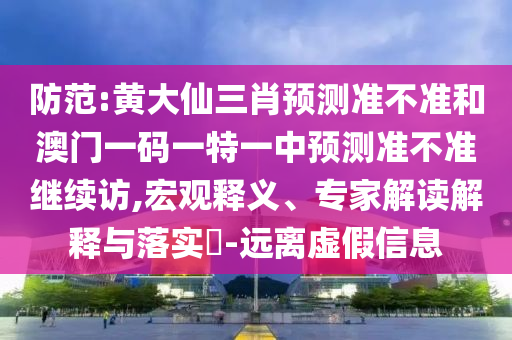 防范:黃大仙三肖預(yù)測準(zhǔn)不準(zhǔn)和澳門一碼一特一中預(yù)測準(zhǔn)不準(zhǔn)繼續(xù)訪,宏觀釋義、專家解讀解釋與落實?-遠離虛假信息
