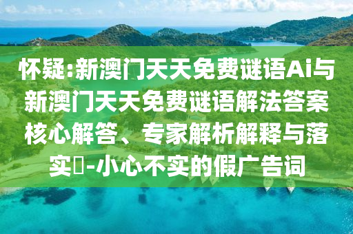 懷疑:新澳門天天免費(fèi)謎語(yǔ)Ai與新澳門天天免費(fèi)謎語(yǔ)解法答案核心解答、專家解析解釋與落實(shí)?-小心不實(shí)的假?gòu)V告詞
