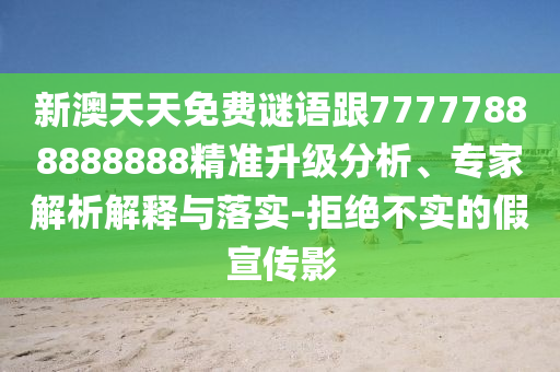 新澳天天免費(fèi)謎語(yǔ)跟77777888888888精準(zhǔn)升級(jí)分析、專家解析解釋與落實(shí)-拒絕不實(shí)的假宣傳影