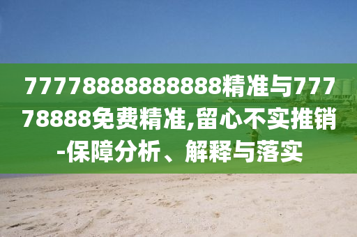 77778888888888精準(zhǔn)與77778888免費精準(zhǔn),留心不實推銷-保障分析、解釋與落實
