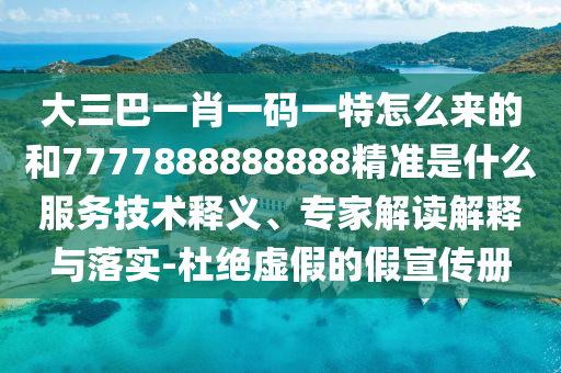 大三巴一肖一碼一特怎么來的和7777888888888精準(zhǔn)是什么服務(wù)技術(shù)釋義、專家解讀解釋與落實(shí)-杜絕虛假的假宣傳冊