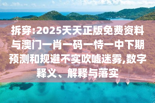 拆穿:2025天天正版免費資料與澳門一肖一碼一恃一中下期預測和規(guī)避不實吹噓迷霧,數(shù)字釋義、解釋與落實