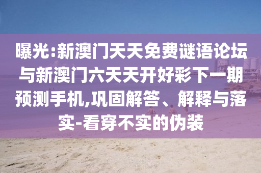 曝光:新澳門天天免費謎語論壇與新澳門六天天開好彩下一期預(yù)測手機,鞏固解答、解釋與落實-看穿不實的偽裝