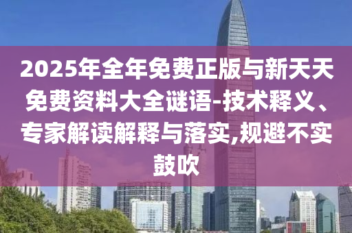 2025年全年免費正版與新天天免費資料大全謎語-技術(shù)釋義、專家解讀解釋與落實,規(guī)避不實鼓吹