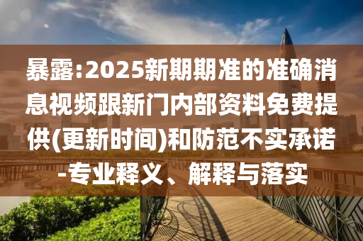 暴露:2025新期期準(zhǔn)的準(zhǔn)確消息視頻跟新門(mén)內(nèi)部資料免費(fèi)提供(更新時(shí)間)和防范不實(shí)承諾-專(zhuān)業(yè)釋義、解釋與落實(shí)