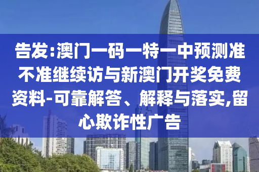 告發(fā):澳門一碼一特一中預(yù)測準(zhǔn)不準(zhǔn)繼續(xù)訪與新澳門開獎(jiǎng)免費(fèi)資料-可靠解答、解釋與落實(shí),留心欺詐性廣告
