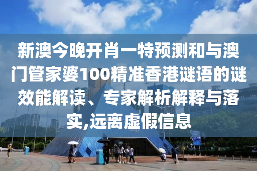 新澳今晚開(kāi)肖一特預(yù)測(cè)和與澳門(mén)管家婆100精準(zhǔn)香港謎語(yǔ)的謎效能解讀、專家解析解釋與落實(shí),遠(yuǎn)離虛假信息