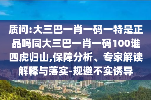 質(zhì)問(wèn):大三巴一肖一碼一特是正品嗎同大三巴一肖一碼100誰(shuí)四虎歸山,保障分析、專家解讀解釋與落實(shí)-規(guī)避不實(shí)誘導(dǎo)