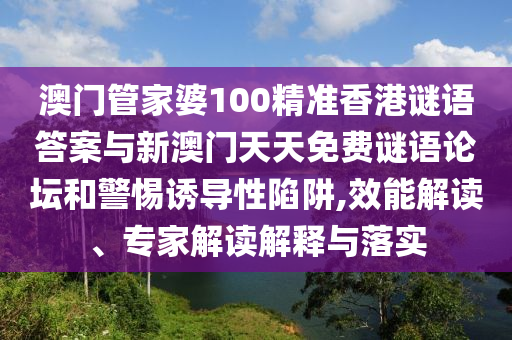 澳門管家婆100精準(zhǔn)香港謎語答案與新澳門天天免費(fèi)謎語論壇和警惕誘導(dǎo)性陷阱,效能解讀、專家解讀解釋與落實(shí)