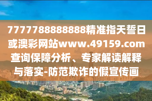 7777788888888精準(zhǔn)指天誓日或澳彩網(wǎng)站www.49159.соm查詢保障分析、專家解讀解釋與落實(shí)-防范欺詐的假宣傳畫(huà)