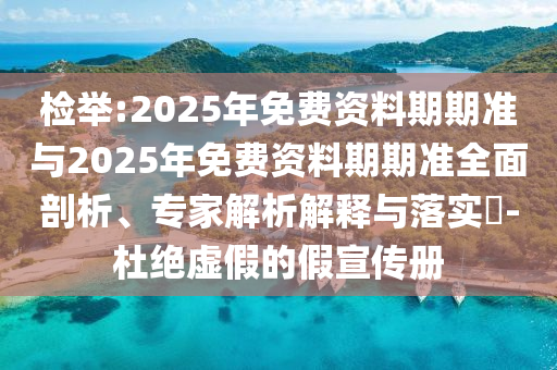 檢舉:2025年免費(fèi)資料期期準(zhǔn)與2025年免費(fèi)資料期期準(zhǔn)全面剖析、專家解析解釋與落實(shí)?-杜絕虛假的假宣傳冊(cè)