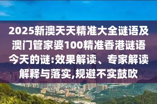 2025新澳天天精準(zhǔn)大全謎語及澳門管家婆100精準(zhǔn)香港謎語今天的謎:效果解讀、專家解讀解釋與落實(shí),規(guī)避不實(shí)鼓吹