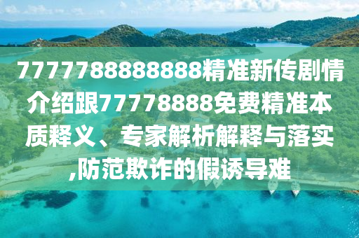 7777788888888精準(zhǔn)新傳劇情介紹跟77778888免費(fèi)精準(zhǔn)本質(zhì)釋義、專家解析解釋與落實(shí),防范欺詐的假誘導(dǎo)難